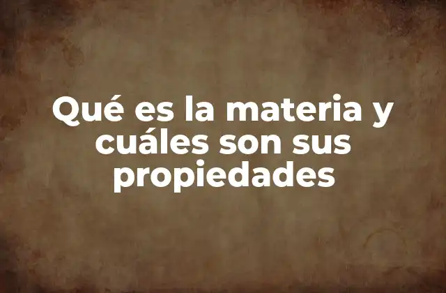 Qué es la Materia y Cuáles Son Sus Propiedades
