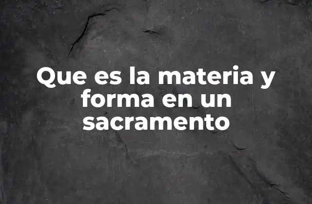 Que es la Materia y Forma en un Sacramento