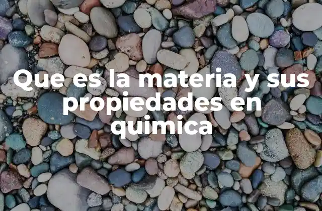 Que es la Materia y Sus Propiedades en Quimica