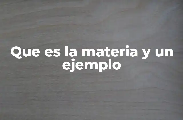 Que es la Materia y un Ejemplo