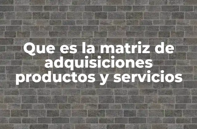 Cómo la matriz de adquisiciones mejora la gestión de compras