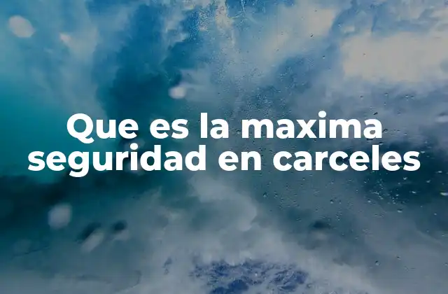 Que es la Maxima Seguridad en Carceles