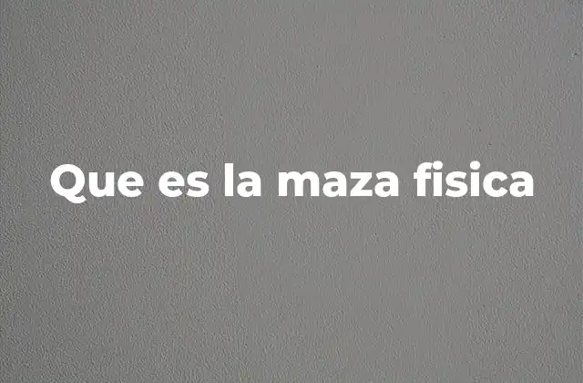 Que es la Maza Fisica