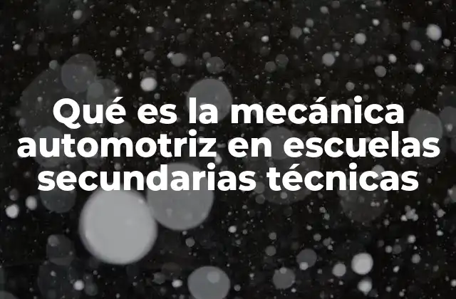 Qué es la Mecánica Automotriz en Escuelas Secundarias Técnicas