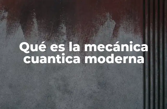Qué es la Mecánica Cuantica Moderna