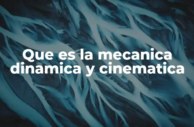 Que es la Mecanica Dinamica y Cinematica