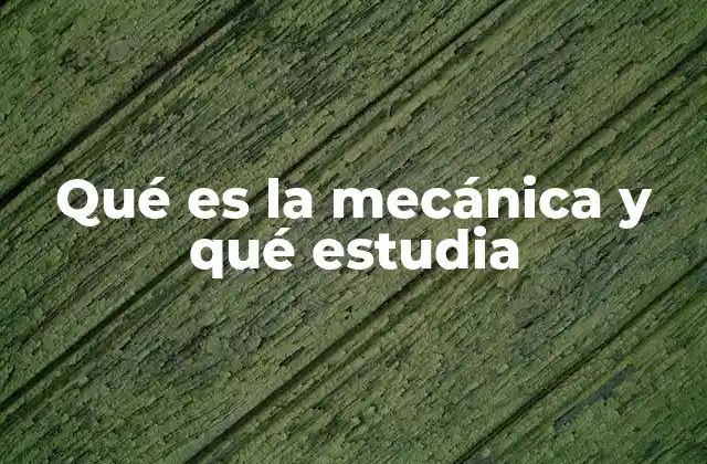 Qué es la Mecánica y Qué Estudia