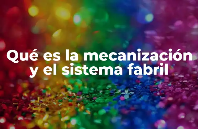 Qué es la Mecanización y el Sistema Fabril