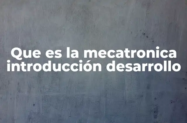 Que es la Mecatronica Introducción Desarrollo
