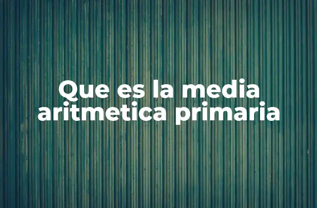 Que es la Media Aritmetica Primaria