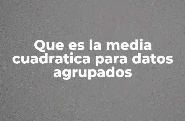 Que es la Media Cuadratica para Datos Agrupados