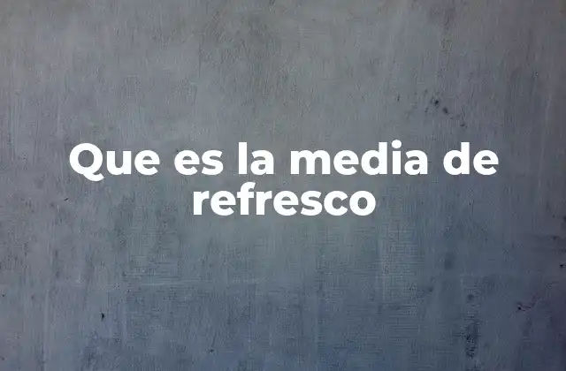 Que es la Media de Refresco