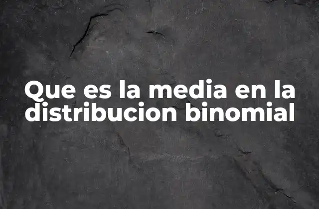 Que es la Media en la Distribucion Binomial