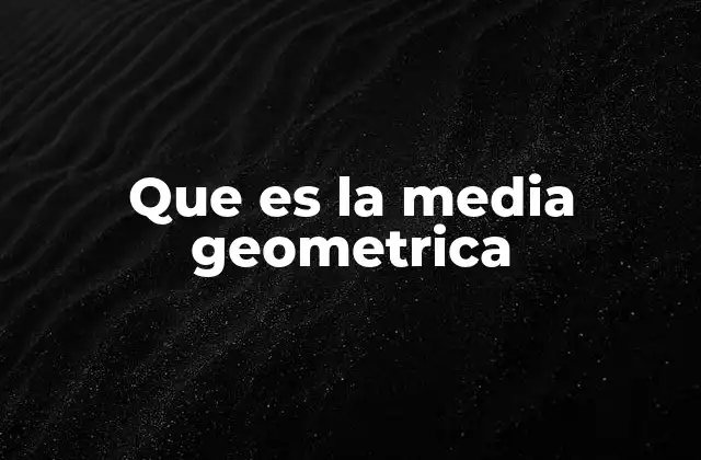 Que es la Media Geometrica
