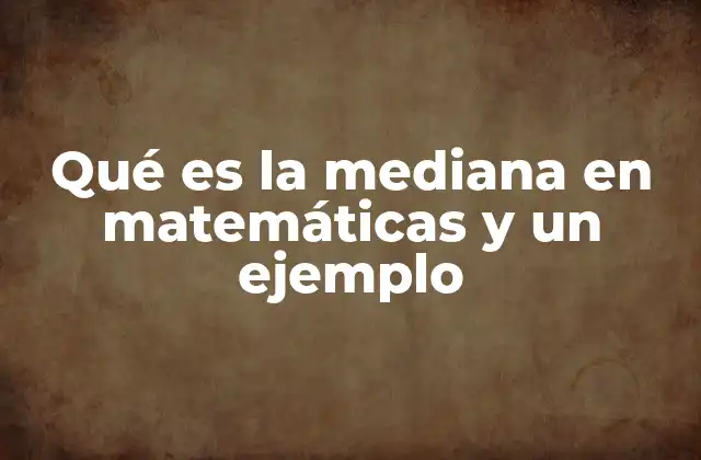 Qué es la Mediana en Matemáticas y un Ejemplo