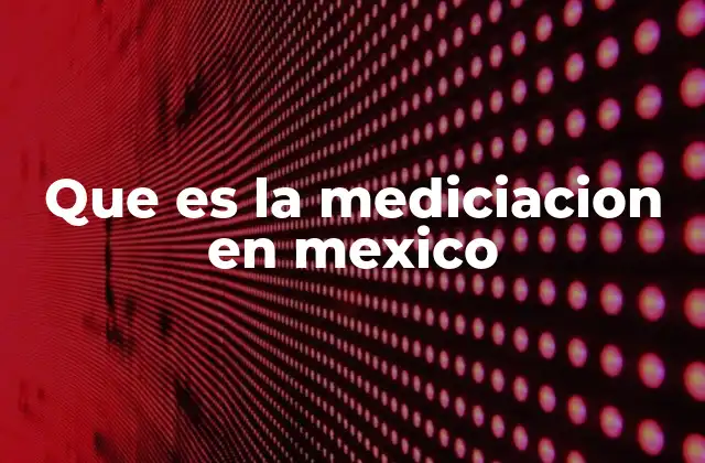 Que es la Mediciacion en Mexico