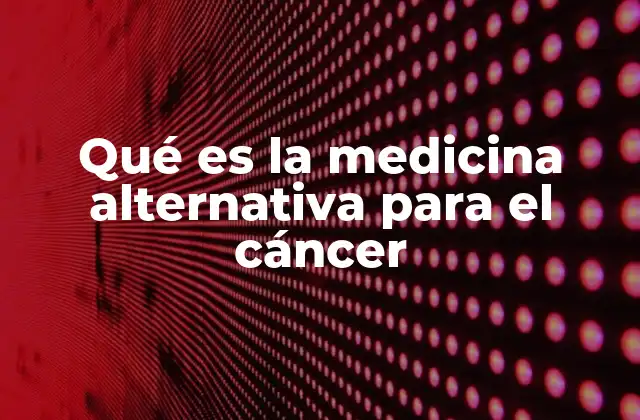 Qué es la Medicina Alternativa para el Cáncer