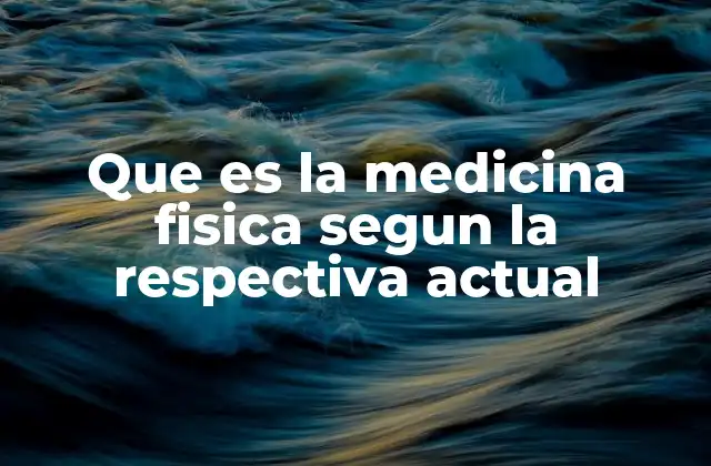 Que es la Medicina Fisica Segun la Respectiva Actual