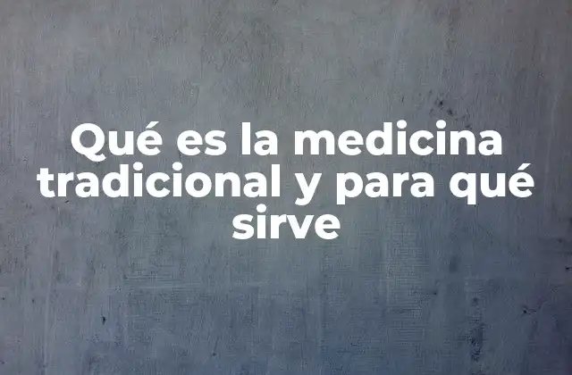 Qué es la Medicina Tradicional y para Qué Sirve
