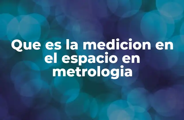 Que es la Medicion en el Espacio en Metrologia