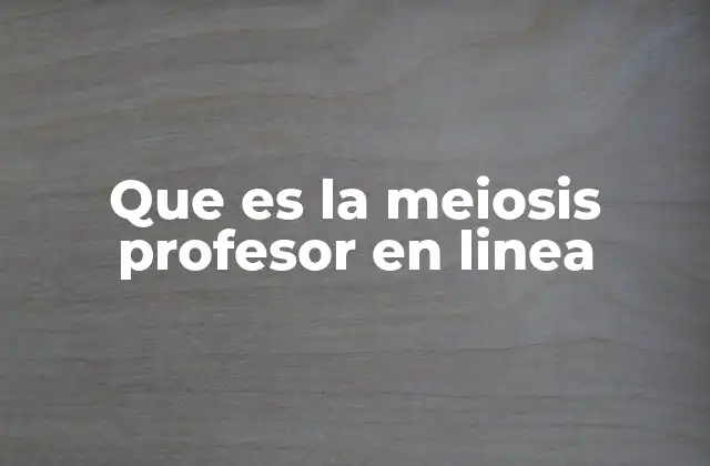 Que es la Meiosis Profesor en Linea