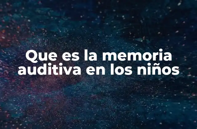 Que es la Memoria Auditiva en los Niños