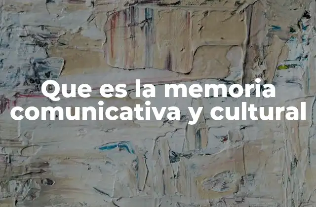 Que es la Memoria Comunicativa y Cultural