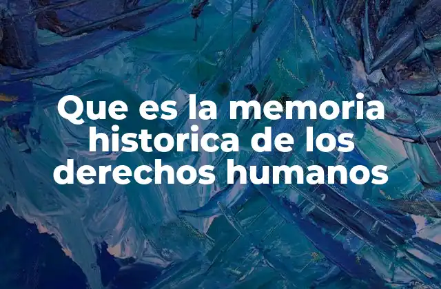 Que es la Memoria Historica de los Derechos Humanos