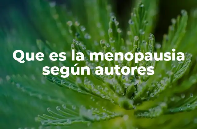 Que es la Menopausia según Autores