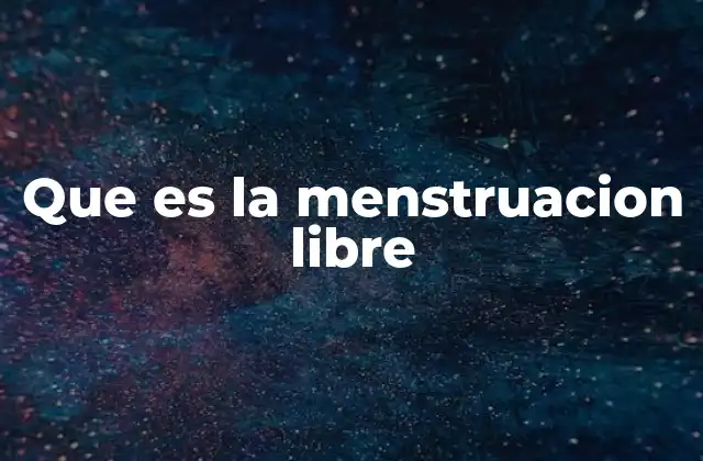 Que es la Menstruacion Libre