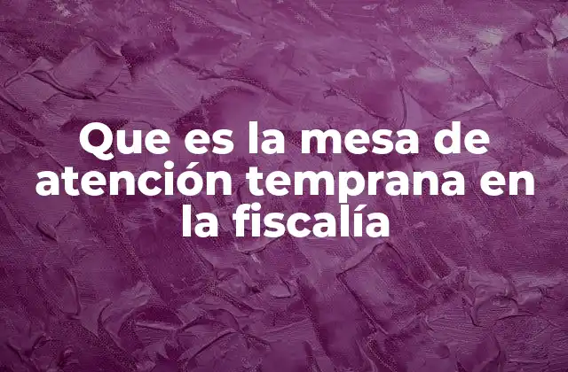 Que es la Mesa de Atención Temprana en la Fiscalía