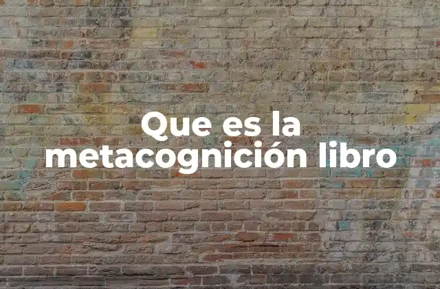 Que es la Metacognición Libro 2 La importancia de reflexionar sobre cómo pensamos