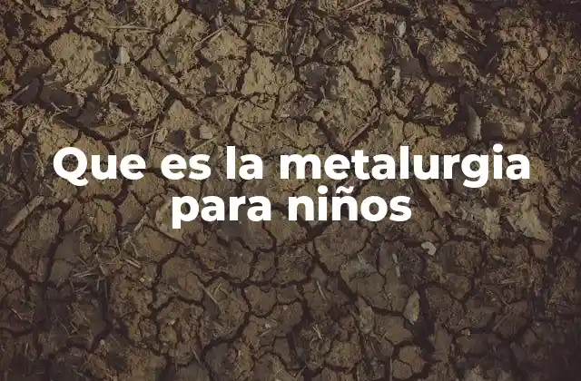 Que es la Metalurgia para Niños