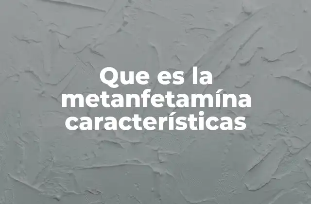 Que es la Metanfetamína Características