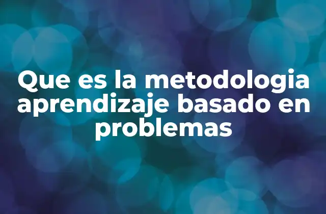Que es la Metodologia Aprendizaje Basado en Problemas