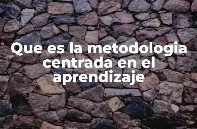 Que es la Metodologia Centrada en el Aprendizaje