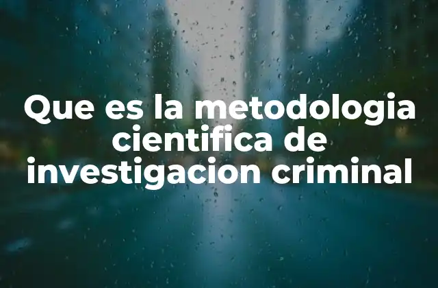 Que es la Metodologia Cientifica de Investigacion Criminal