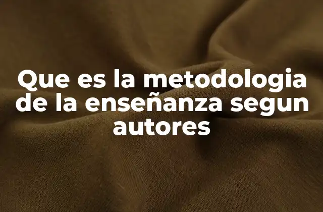 Que es la Metodologia de la Enseñanza Segun Autores