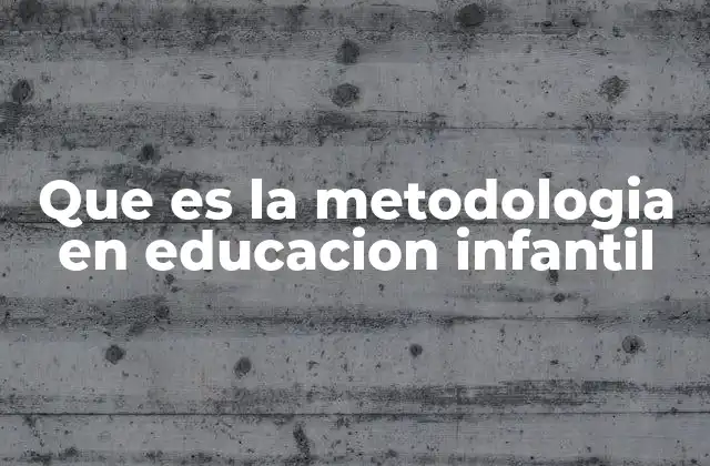Que es la Metodologia en Educacion Infantil