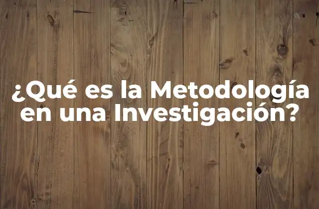 ¿qué es la Metodología en una Investigación?