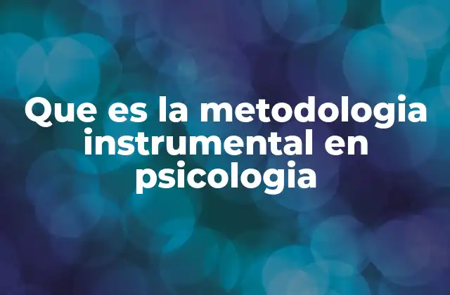 Que es la Metodologia Instrumental en Psicologia