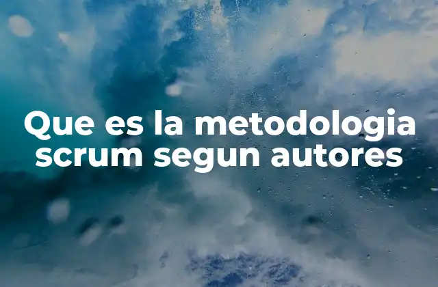 Que es la Metodologia Scrum Segun Autores