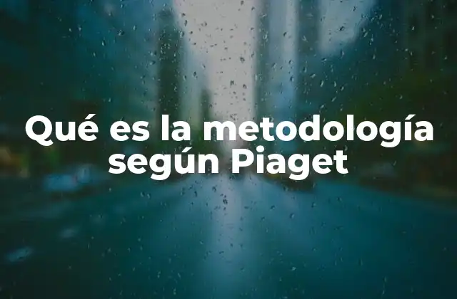 Qué es la Metodología según Piaget