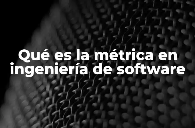 Qué es la Métrica en Ingeniería de Software 2 La importancia de las métricas en la gestión de proyectos tecnológicos