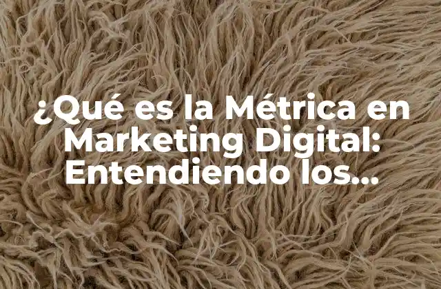 ¿qué es la Métrica en Marketing Digital: Entendiendo los Indicadores Clave