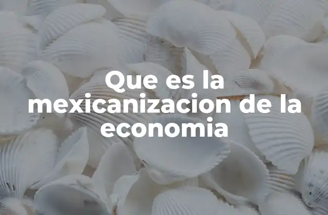 Que es la Mexicanizacion de la Economia