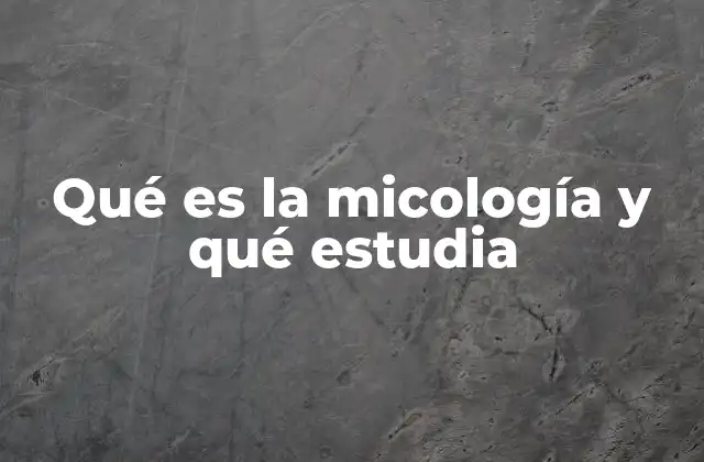 Qué es la Micología y Qué Estudia