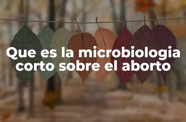 Que es la Microbiologia Corto sobre el Aborto