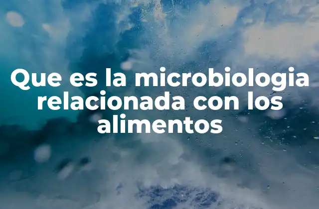 Que es la Microbiologia Relacionada con los Alimentos