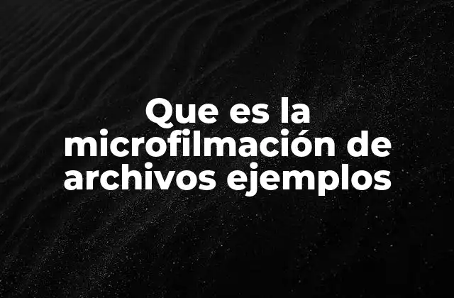 Que es la Microfilmación de Archivos Ejemplos